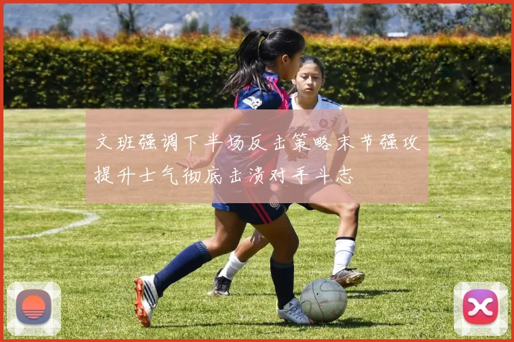文班强调下半场反击策略末节强攻提升士气彻底击溃对手斗志
