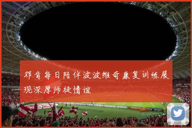 邓肯每日陪伴波波维奇康复训练展现深厚师徒情谊