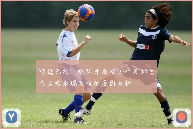 阿德巴约：球队开局活力十足却总在后续表现不佳的原因分析