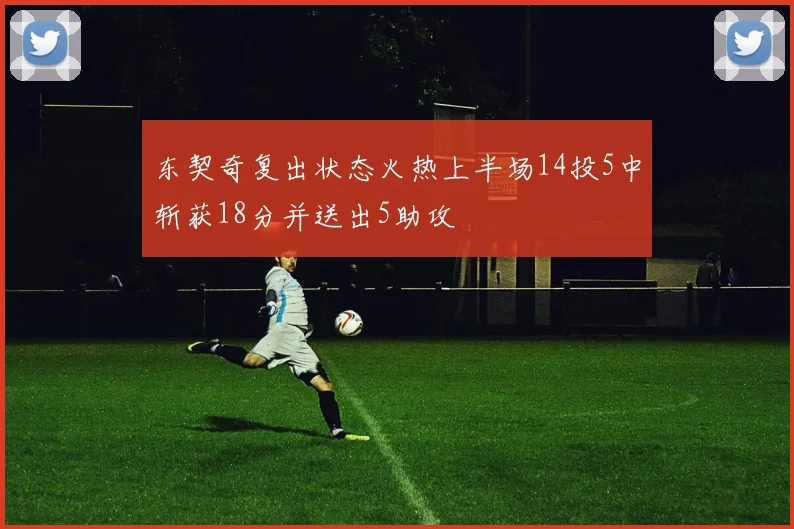 东契奇复出状态火热上半场14投5中斩获18分并送出5助攻