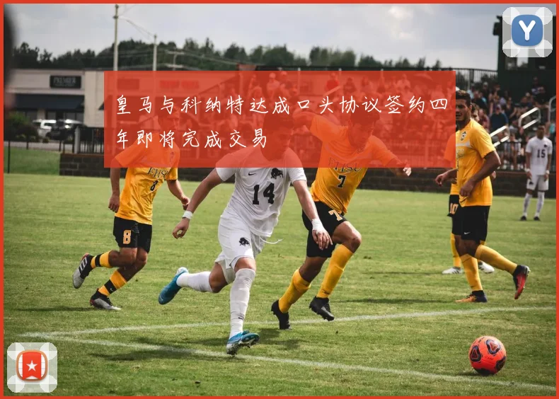 皇马与科纳特达成口头协议签约四年即将完成交易
