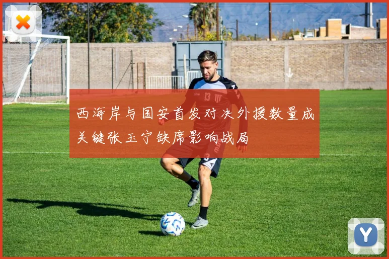 西海岸与国安首发对决外援数量成关键张玉宁缺席影响战局
