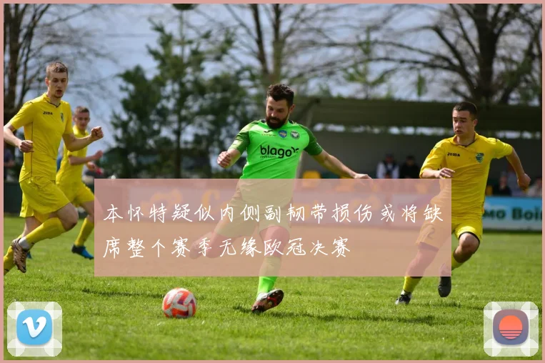 本怀特疑似内侧副韧带损伤或将缺席整个赛季无缘欧冠决赛