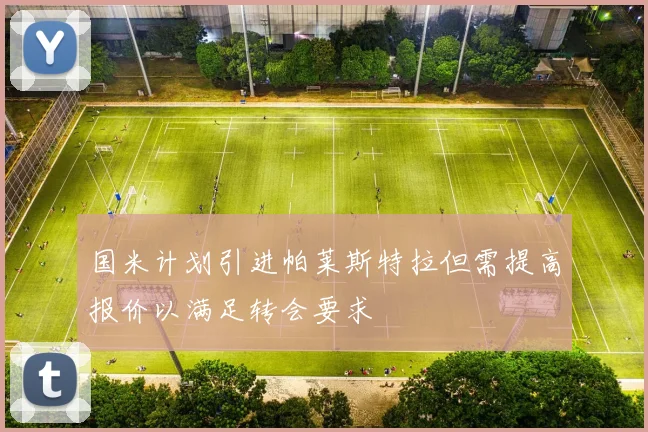 国米计划引进帕莱斯特拉但需提高报价以满足转会要求